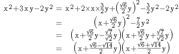 5$\rm \begin{tabular} x^{2}+3xy-2y^{2}&=&x^{2}+2\times x\times \frac{3}{2}y+\(\frac{\sqrt{6}}{2}y\)^{2}-\frac{3}{2}y^{2}-2y^{2}\\&=&\(x+\frac{\sqrt{6}}{2}y\)^{2}-\frac{7}{2}y^{2}\\&=&\(x+\frac{\sqrt{6}}{2}y-\frac{\sqrt{7}}{\sqrt{2}}y\)\(x+\frac{\sqrt{6}}{2}y+\frac{\sqrt{7}}{\sqrt{2}}y\)\\&=&\(x+\frac{\sqrt{6}-\sqrt{14}}{2}y\)\(x+\frac{\sqrt{6}+\sqrt{14}}{2}y\)\end{tabular}